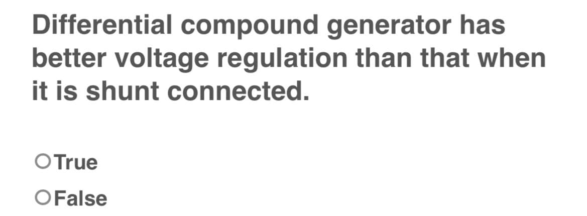 Differential compound generator has
better voltage regulation than that when
it is shunt connected.
O True
O False