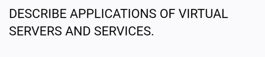 DESCRIBE APPLICATIONS OF VIRTUAL
SERVERS AND SERVICES.
