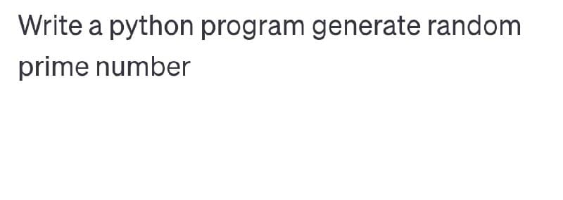 Write a python program generate random
prime number