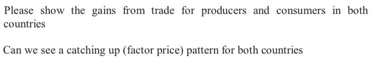 Please show the gains from trade for producers and consumers in both
countries
Can we see a catching up (factor price) pattern for both countries
