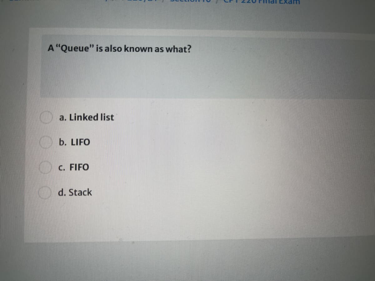 HI Exam
A "Queue" is also known as what?
a. Linked list
b. LIFO
C. FIFO
d. Stack
