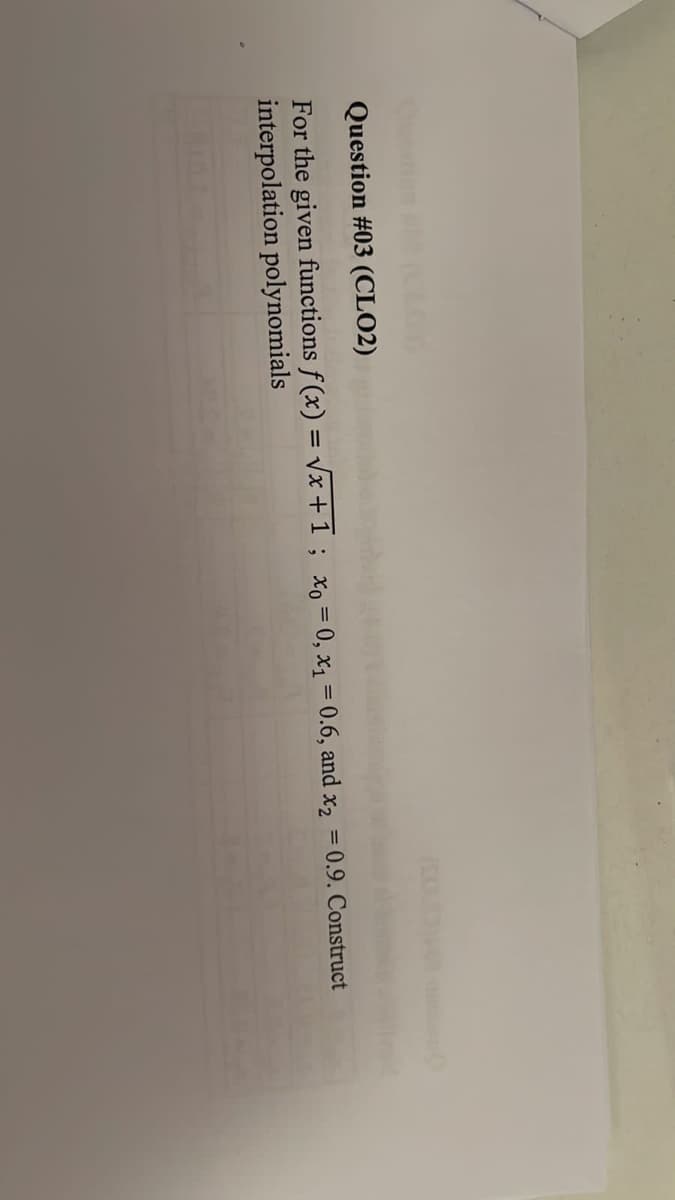 Question #03 (CLO2)
For the given functions f(x) = √√x + 1 ; x = 0, x₁ = 0.6, and x₂ = 0.9. Construct
interpolation polynomials