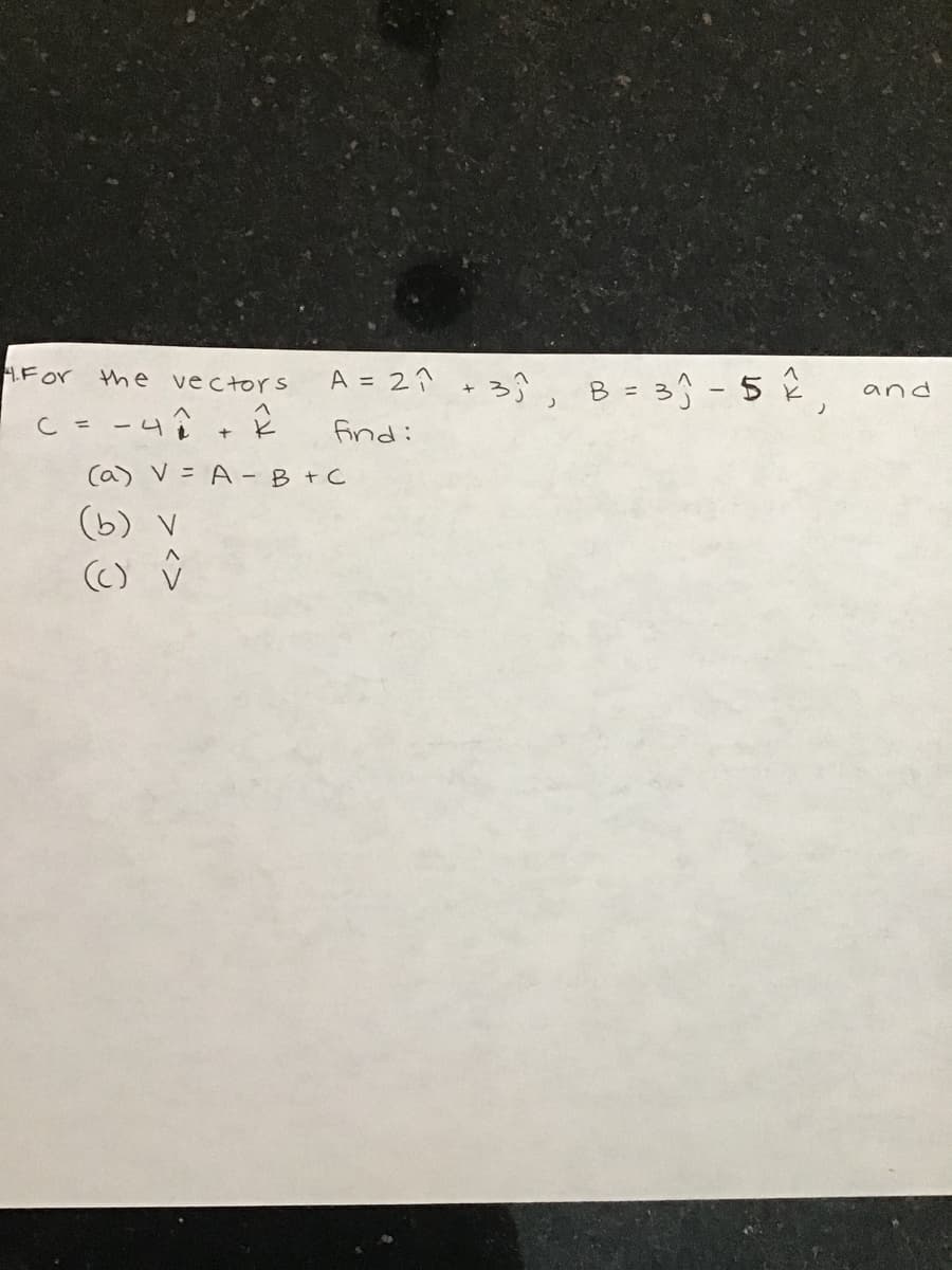1.For
A = 2?
3ŷ, B= 3}-5 2,
the vectors
and
C = -4î+ Ê
find:
(a) V = A- B+C
(b) v
(C) ŷ
