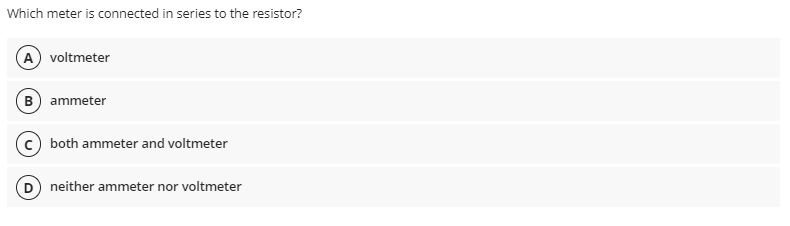 Which meter is connected in series to the resistor?
A voltmeter
B) ammeter
both ammeter and voltmeter
D neither ammeter nor voltmeter
