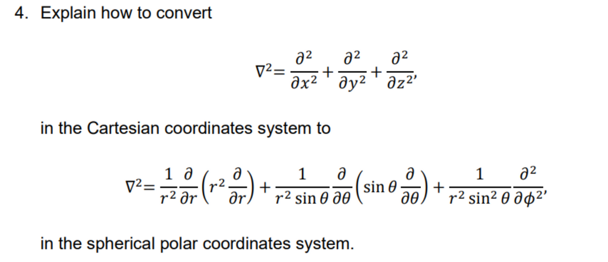 4. Explain how to convert
in the Cartesian coordinates system to
10
0²- = 7/2007 (²²07) +
=(
r² ər
a
მ2 2² 2²
+
dx2 Т дуг' dz2'
7²= +
عاد
1
1
მ
Ә
r² sin 0 20
in the spherical polar coordinates system.
sin 0
ə
дө.
+
1
მ2
r² sin² 0 0²¹