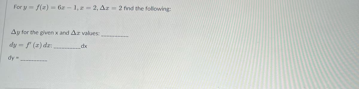 For y = f(x) = 6x-1, x = 2, Ax = 2 find the following:
Ay for the given x and Ax values:
dy = f'(x) dx:
dy =
dx