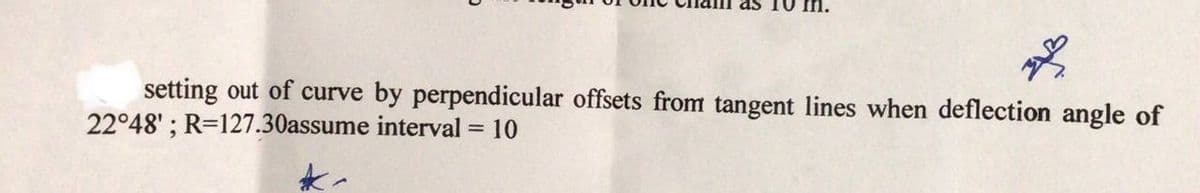 as 10 n.
setting out of curve by perpendicular offsets from tangent lines when deflection angle of
22°48' ; R=127.30assume interval = 10
