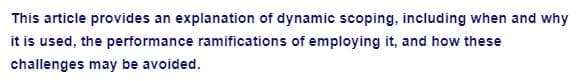 This article provides an explanation of dynamic scoping, including when and why
it is used, the performance ramifications of employing it, and how these
challenges may be avoided.