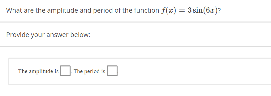 What are the amplitude and period of the function f(x) = 3 sin(6x)?
Provide your answer below:
The amplitude is
The period is