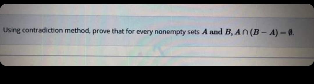 Using contradiction method, prove that for every nonempty sets A and B, An (B- A)=0.
