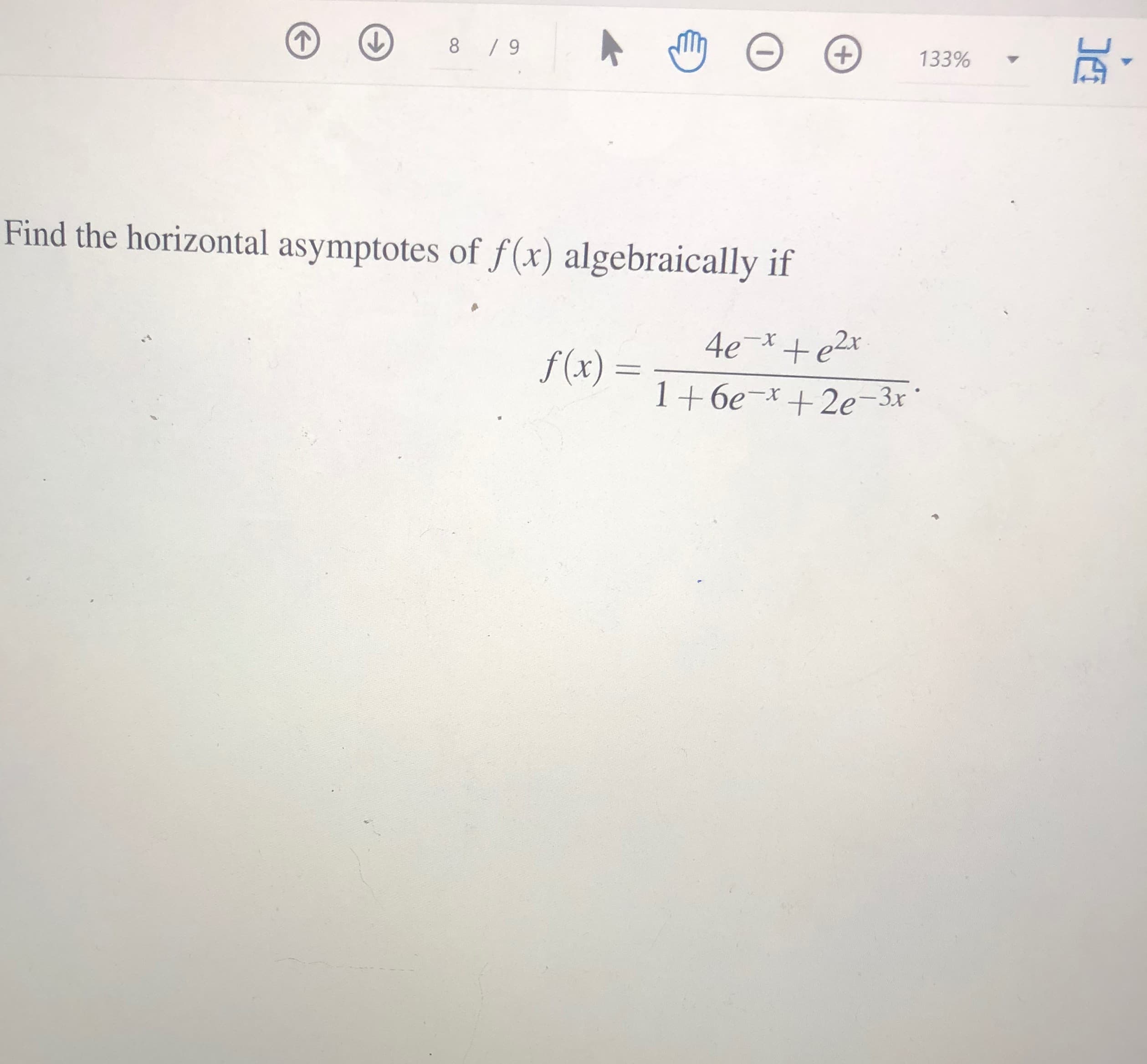 Find the horizontal asymptotes of f(x) algebraically if
4e-x+e2x
f (x) :
1+6e-x+2e-3x*
|
