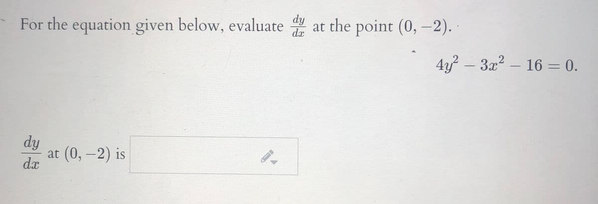 For the equation given below, evaluate at the point (0,-2).
dy
dx
·
4y? – 3x2 – 16 = 0.
dy
at (0, –2) is
dx
