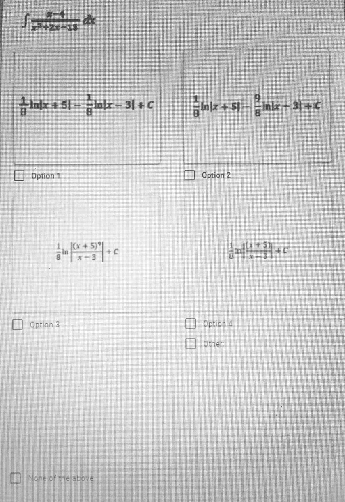 de
x²+2x-15
금 Imx + 51-mlx-31 + C
Inkx + 51 -inx - 31 +C
- Inlx- 31+C
8.
Option 1
Option 2
(x+5)°
+ C
Option 3
Option 4
Other
None of the above
