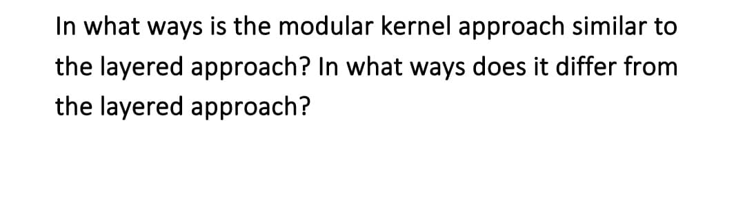 In what ways is the modular kernel approach similar to
the layered approach? In what ways does it differ from
the layered approach?