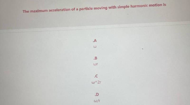 The maximum acceleration of a particle moving with simple harmonic motion is
.A
.B
wr
.C
w^2r
.D
w/r