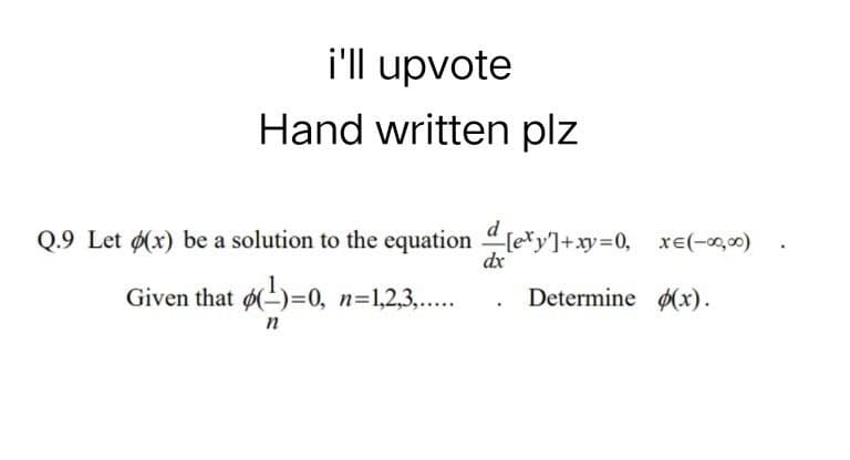 i'll upvote
Hand written plz
Q.9 Let ø(x) be a solution to the equation [et]+xy=0, x=(-∞,00)
.
dx
Given that (-)=0, n=1,2,3,.....
Determine (x).
.
n