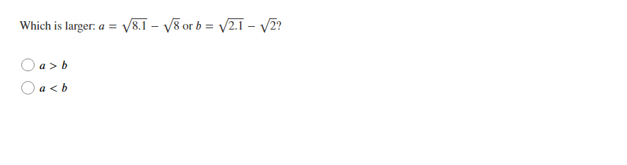 Which is larger: a =
a>b
a<b
√8.1 -√√8 or b = √√2.1-√√/2?