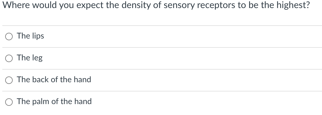 Where would you expect the density of sensory receptors to be the highest?
The lips
The leg
O The back of the hand
O The palm of the hand
