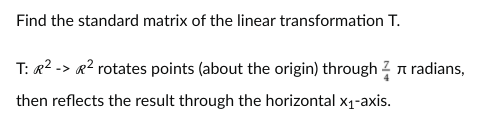 Find the standard matrix of the linear transformation T.
T: ‹² -> ‹² rotates points (about the origin) through radians,
then reflects the result through the horizontal x₁-axis.