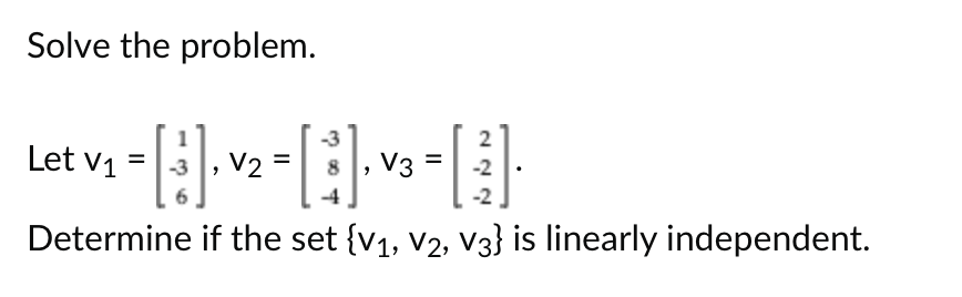 Solve the problem.
=
=
Let V₁ - [8]-V₂-[-₂-[E]
V2
V3
Determine if the set {V₁, V₂, V3} is linearly independent.