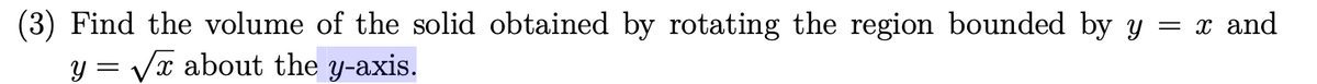 (3) Find the volume of the solid obtained by rotating the region bounded by y = x and
y = √√x about the y-axis.