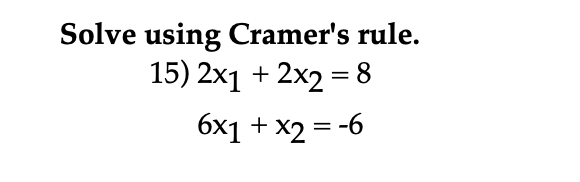 Solve using Cramer's rule.
15) 2x1 + 2x2 = 8
6x1 + x2 = -6