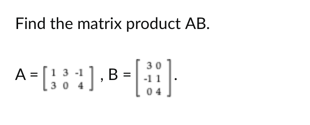 Find the matrix product AB.
30
[:].
A =
13-1
=
134], B =