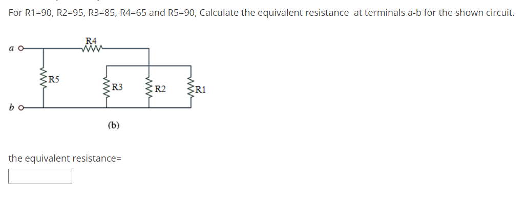 For R1=90, R2=95, R3=85, R4=65 and R5=90, Calculate the equivalent resistance at terminals a-b for the shown circuit.
R4
ww
ао
R3
R2
RI
bo
(b)
the equivalent resistance=
