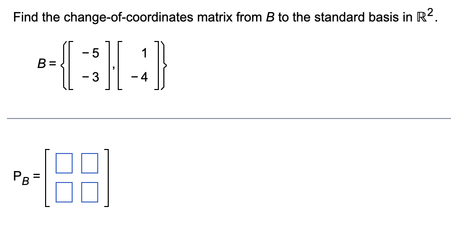 Find the change-of-coordinates matrix from B to the standard basis in R².
-5
1
•(3][4]}
-
PB
B=
-188
-4
-