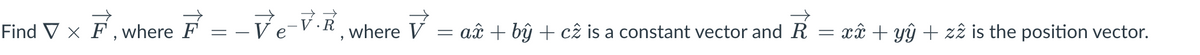 Find VX F, where F
-
-Ve-VR, where V
=
ax + by + cz is a constant vector and R
=
xx + yŷ + z2 is the position vector.