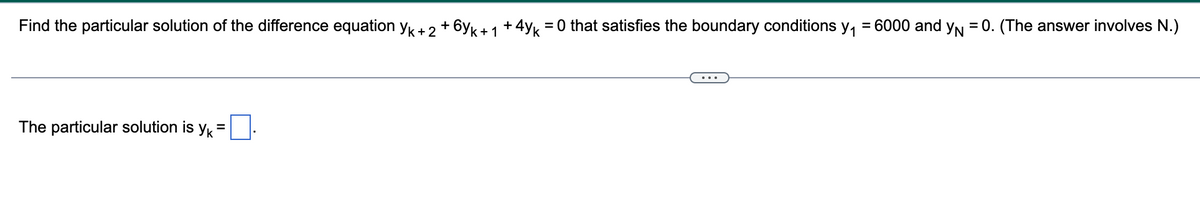 Find the particular solution of the difference equation Yk+2 +6¼k+ 1 + 4yk = 0 that satisfies the boundary conditions y₁ = 6000 and yn = 0. (The answer involves N.)
The particular solution is yk =