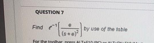 QUESTION 7
e
Find
by use of the table
(s+e)?
For the toolbar press Al T+F10 (RC)or ALTAEN
