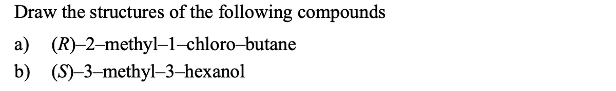 Draw the structures of the following compounds
a) (R)–2–methyl-1-chloro-butane
b) (S)-3-methyl–3-hexanol
