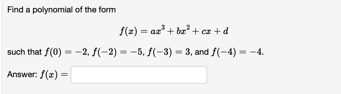 Find a polynomial of the form
f(x) = ax + bx² + cx + d
such that f(0) = -2, f(-2) = -5, f(-3) = 3, and f(-4) = -4.
Answer: f(x) =
