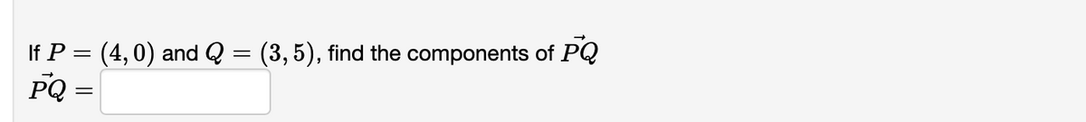 If P = (4,0) and Q = (3,5), find the components of PQ
PQ =
6.
