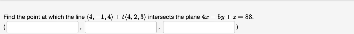 Find the point at which the line (4, –1,4) + t(4, 2, 3) intersects the plane 4x – 5y + z = 88.

