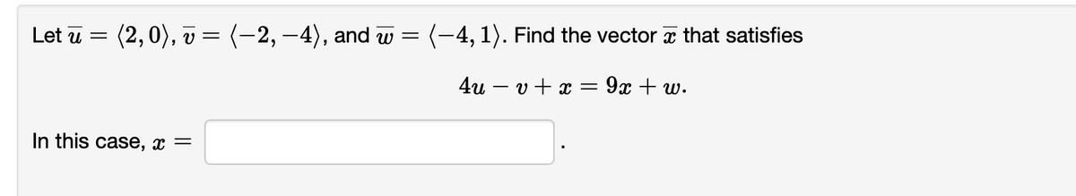 Let u =
(2,0), v = (-2, -4), and w = (-4, 1). Find the vector a that satisfies
4u – v+ x = 9x + w.
In this case, x =
