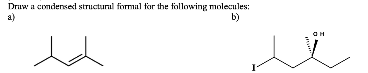 Draw a condensed structural formal for the following molecules:
a)
b)
он
