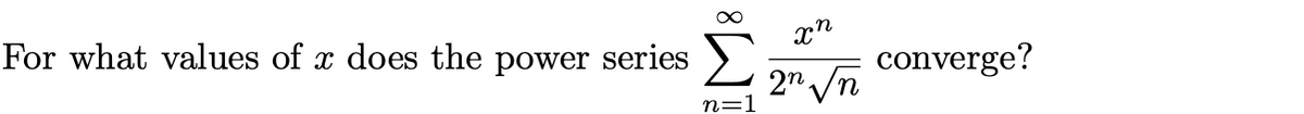 For what values of x does the
converge?
2" /n
power series
n=1
