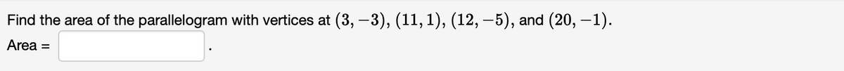 Find the area of the parallelogram with vertices at (3, -3), (11, 1), (12, – 5), and (20, -1).
Area
