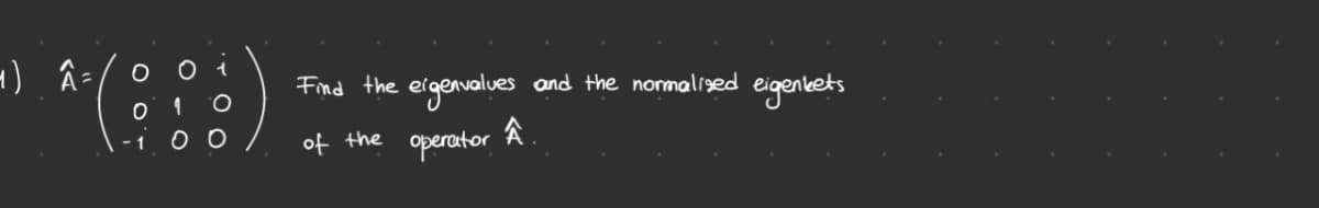 4) Â₁ =
O
O
1 O
Find the eigenvalues and the normalized eigenbets
00
of the
operator
Â