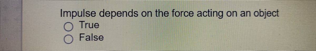 Impulse depends on the force acting on an object
O True
False
