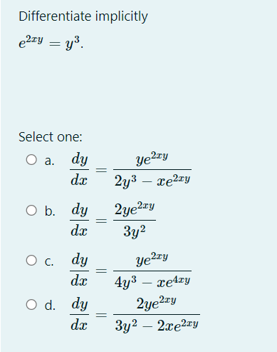 Differentiate implicitly
e2ay = y³.
Select one:
О а. dy
ye?¤y
dx
2y3 – xe2xy
-
O b. dy
2ye2zy
dx
3y2
Ос.
dy
dx
4y3 – xe4ry
2ye2ay
Зу? — 2хе2гу
O d. dy
dx
