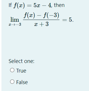 If f(x) = 5x – 4, then
f(x) – f(-3)
lim
-= 5.
x + 3
I -3
Select one:
O True
O False
