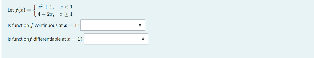 x2 + 1,
x < 1
Let f(x)
4 — 2х, х > 1
Is function f continuous at x = 1?
Is functionf differentiable at x = 1?
