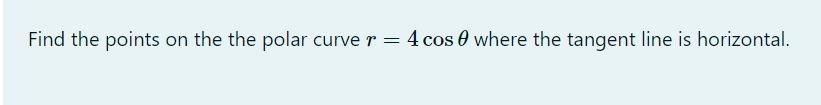 Find the points on the the polar curve r = 4 cos 0 where the tangent line is horizontal.
