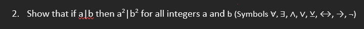 2. Show that if a lb then a’|b² for all integers a and b (Symbols V,3, ^, V, Y, 4,→,-)
