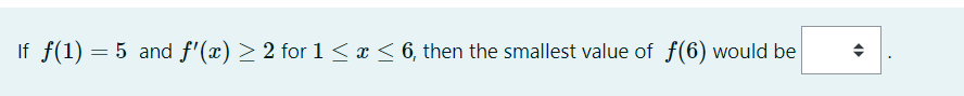 If f(1) = 5 and f'(x) > 2 for 1 < x < 6, then the smallest value of f(6) would be
