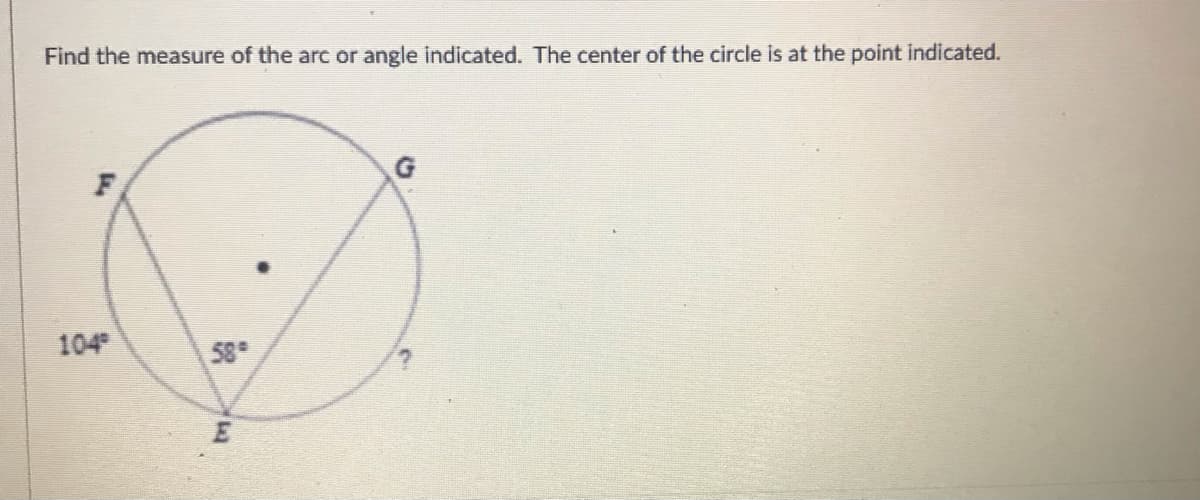 Find the measure of the arc or angle indicated. The center of the circle is at the point indicated.
F
104
58
