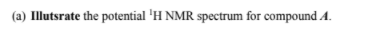 (a) Illutsrate the potential 'H NMR spectrum for compound A.
